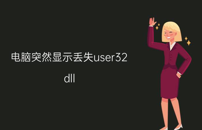 电脑突然显示丢失user32.dll USER32.dll文件是干什么的？